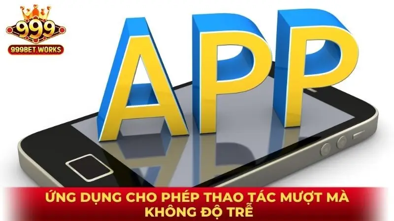 Ứng dụng cho phép thao tác mượt mà không độ trễ